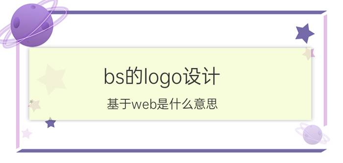 bs的logo设计 基于web是什么意思？